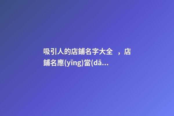 吸引人的店鋪名字大全，店鋪名應(yīng)當(dāng)如何選？